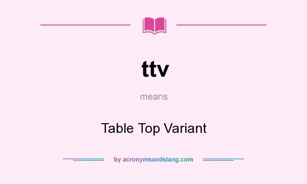 What does ttv mean? It stands for Table Top Variant