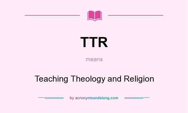 What does TTR mean? It stands for Teaching Theology and Religion