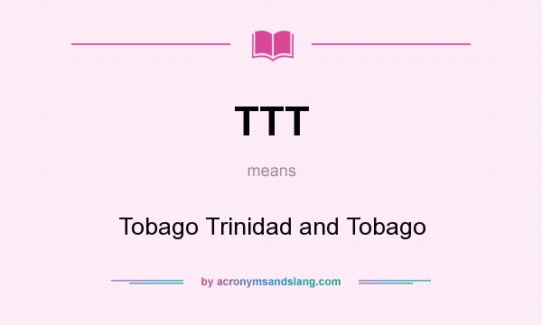 What does TTT mean? It stands for Tobago Trinidad and Tobago