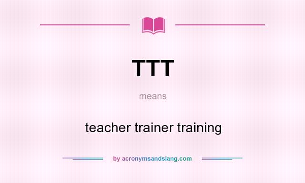 What does TTT mean? It stands for teacher trainer training