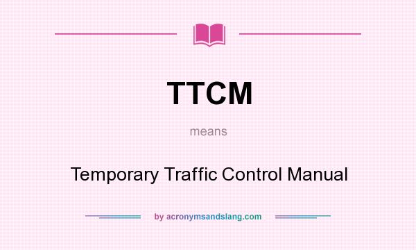 What does TTCM mean? It stands for Temporary Traffic Control Manual