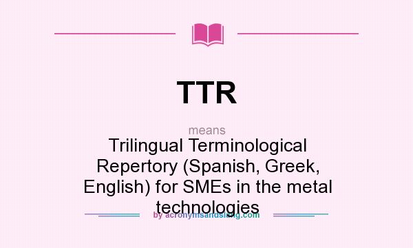 What does TTR mean? It stands for Trilingual Terminological Repertory (Spanish, Greek, English) for SMEs in the metal technologies