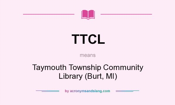 What does TTCL mean? It stands for Taymouth Township Community Library (Burt, MI)