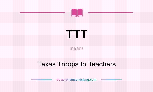 What does TTT mean? It stands for Texas Troops to Teachers