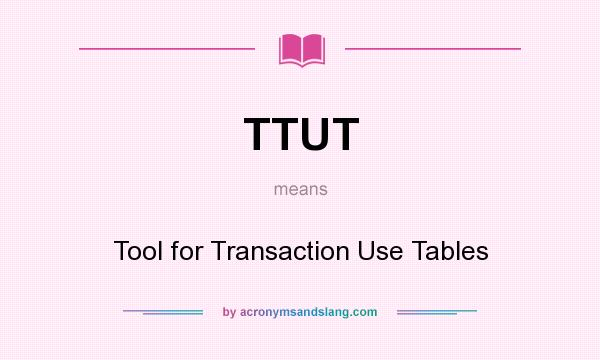 What does TTUT mean? It stands for Tool for Transaction Use Tables