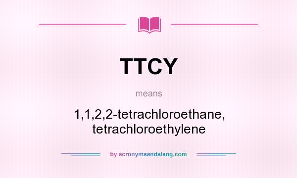 What does TTCY mean? It stands for 1,1,2,2-tetrachloroethane, tetrachloroethylene