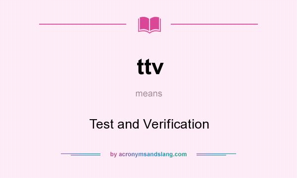 What does ttv mean? It stands for Test and Verification