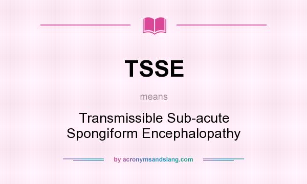 What does TSSE mean? It stands for Transmissible Sub-acute Spongiform Encephalopathy