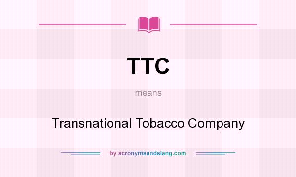 What does TTC mean? It stands for Transnational Tobacco Company