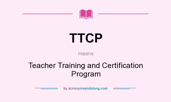 What does TTCP mean? It stands for Teacher Training and Certification Program