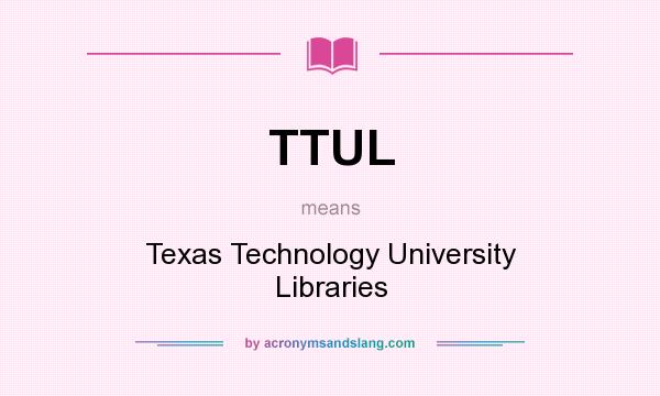 What does TTUL mean? It stands for Texas Technology University Libraries