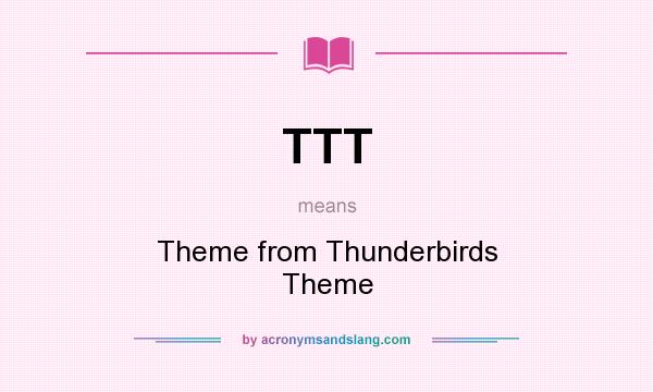 What does TTT mean? It stands for Theme from Thunderbirds Theme