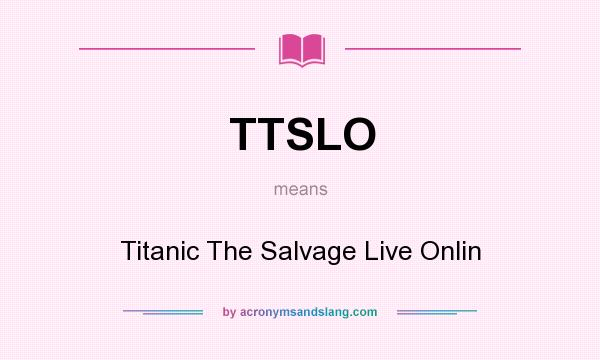 What does TTSLO mean? It stands for Titanic The Salvage Live Onlin
