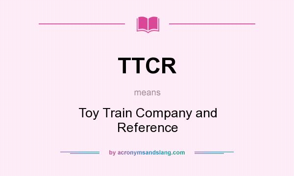 What does TTCR mean? It stands for Toy Train Company and Reference