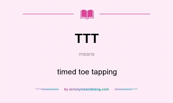 What does TTT mean? It stands for timed toe tapping