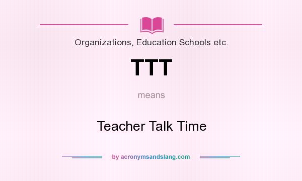 What does TTT mean? It stands for Teacher Talk Time