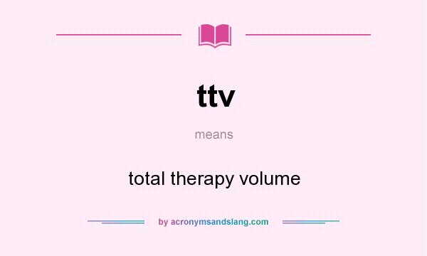 What does ttv mean? It stands for total therapy volume