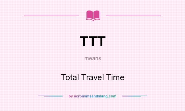 What does TTT mean? It stands for Total Travel Time