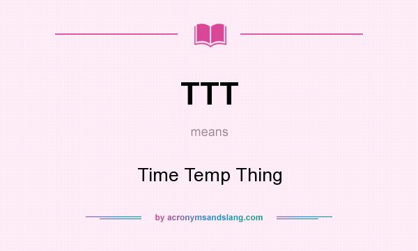 What does TTT mean? It stands for Time Temp Thing