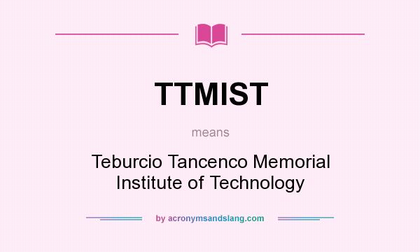 What does TTMIST mean? It stands for Teburcio Tancenco Memorial Institute of Technology