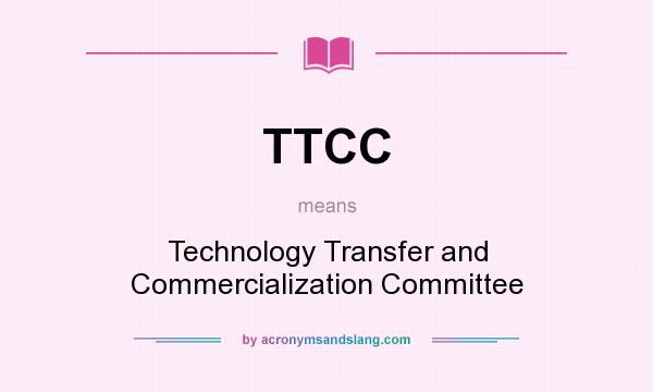 What does TTCC mean? It stands for Technology Transfer and Commercialization Committee