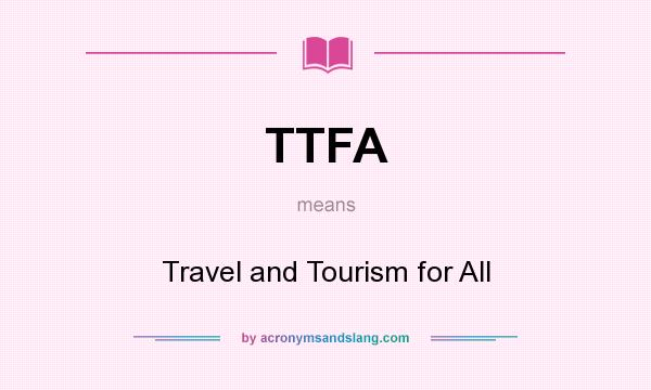 What does TTFA mean? It stands for Travel and Tourism for All