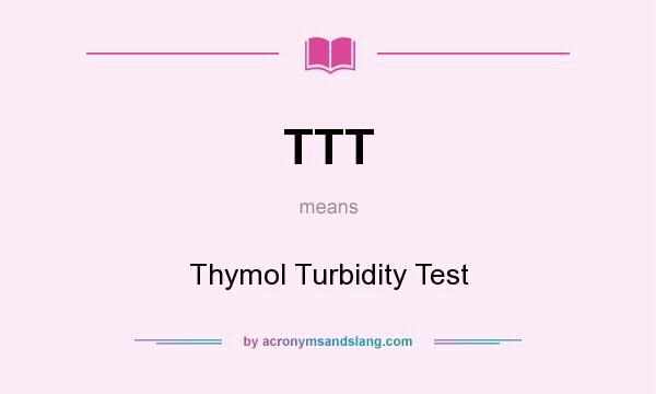 What does TTT mean? It stands for Thymol Turbidity Test