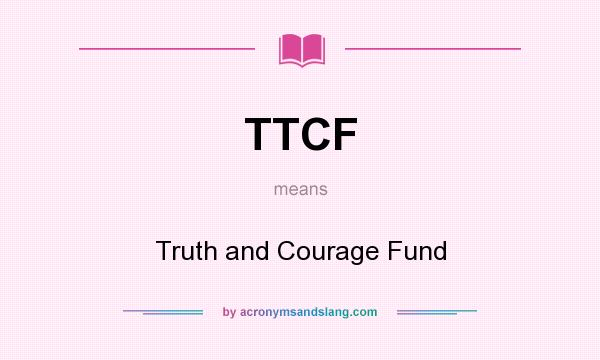 What does TTCF mean? It stands for Truth and Courage Fund