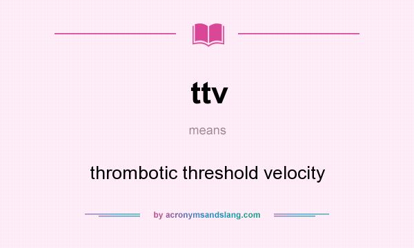 What does ttv mean? It stands for thrombotic threshold velocity