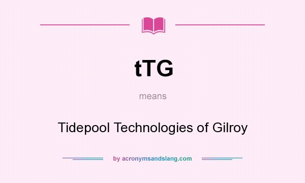 What does tTG mean? It stands for Tidepool Technologies of Gilroy