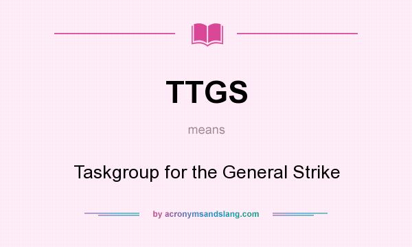 What does TTGS mean? It stands for Taskgroup for the General Strike