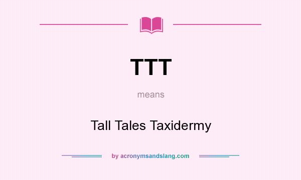 What does TTT mean? It stands for Tall Tales Taxidermy