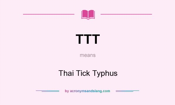 What does TTT mean? It stands for Thai Tick Typhus
