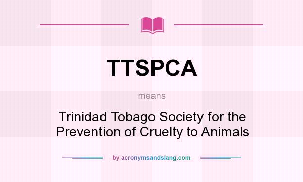 What does TTSPCA mean? It stands for Trinidad Tobago Society for the Prevention of Cruelty to Animals