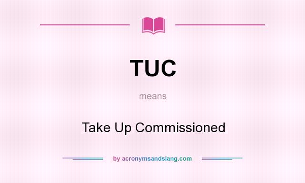 What does TUC mean? It stands for Take Up Commissioned