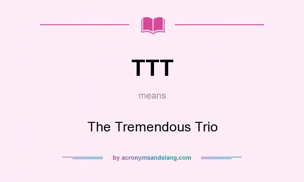 What does TTT mean? It stands for The Tremendous Trio