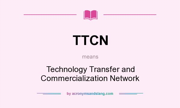 What does TTCN mean? It stands for Technology Transfer and Commercialization Network