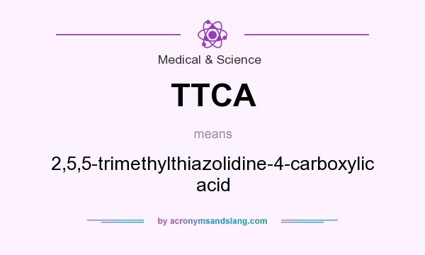 What does TTCA mean? It stands for 2,5,5-trimethylthiazolidine-4-carboxylic acid