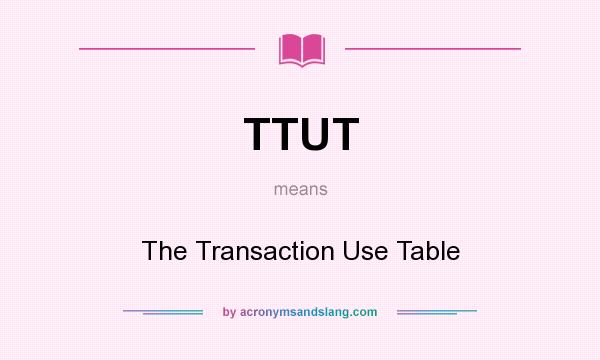 What does TTUT mean? It stands for The Transaction Use Table