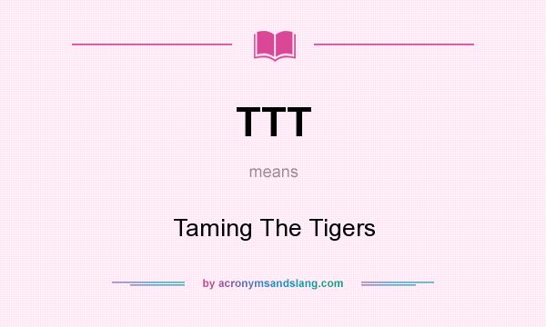 What does TTT mean? It stands for Taming The Tigers