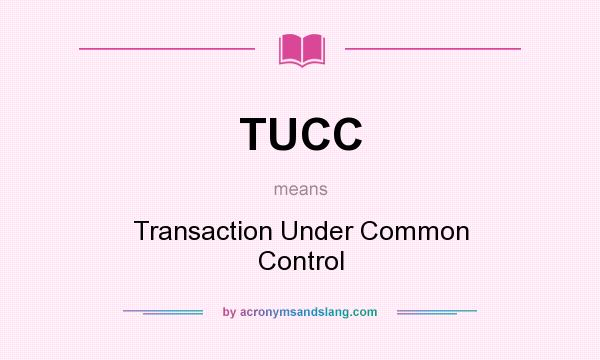 What does TUCC mean? It stands for Transaction Under Common Control