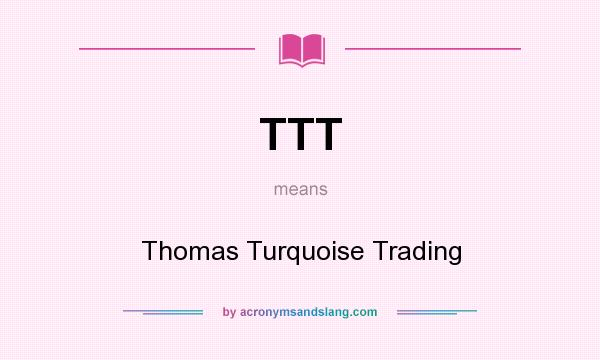 What does TTT mean? It stands for Thomas Turquoise Trading