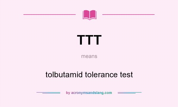 What does TTT mean? It stands for tolbutamid tolerance test