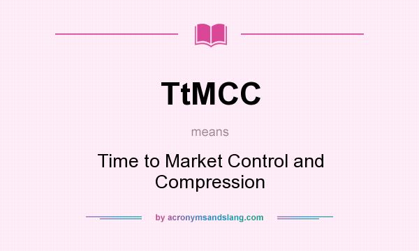 What does TtMCC mean? It stands for Time to Market Control and Compression