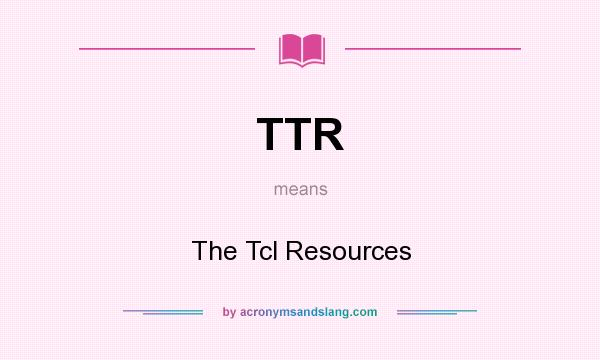 What does TTR mean? It stands for The Tcl Resources