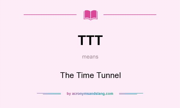 What does TTT mean? It stands for The Time Tunnel