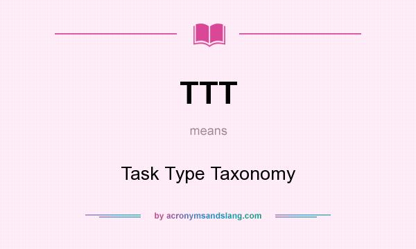 What does TTT mean? It stands for Task Type Taxonomy