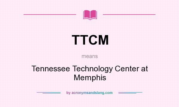 What does TTCM mean? It stands for Tennessee Technology Center at Memphis