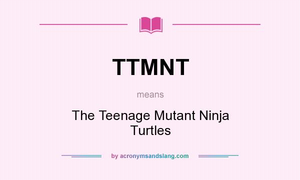 What does TTMNT mean? It stands for The Teenage Mutant Ninja Turtles