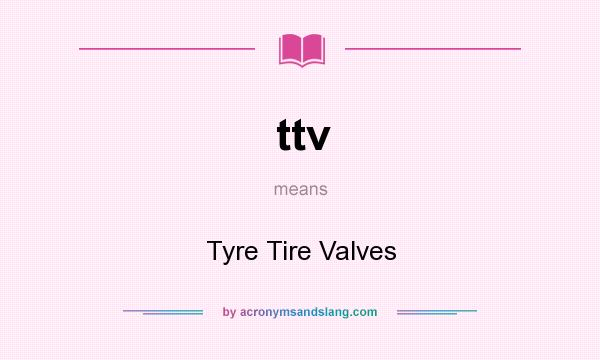 What does ttv mean? It stands for Tyre Tire Valves